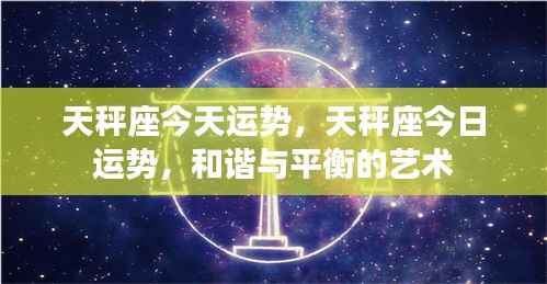 天秤座今天运势，天秤座今日运势，和谐与平衡的艺术