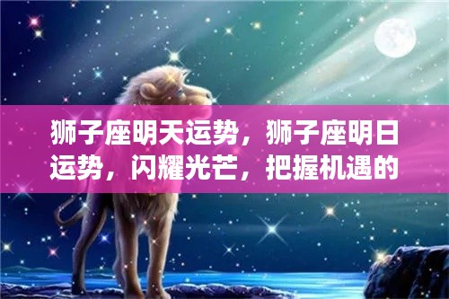 狮子座明日运势展望，闪耀时刻，把握机遇的辉煌日