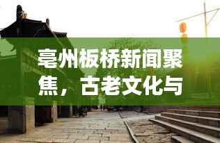 亳州板桥新闻聚焦，古老文化与现代发展的完美融合