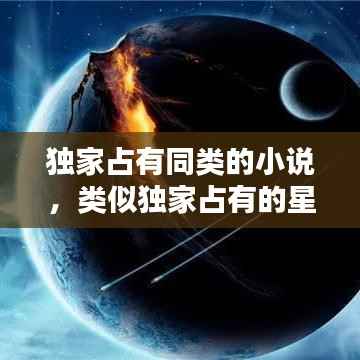 独家占有同类的小说，类似独家占有的星际言情 