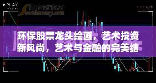 环保股票龙头绘画，艺术投资新风尚，艺术与金融的完美结合之旅