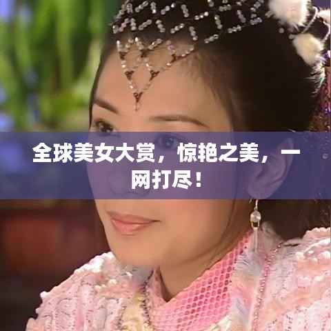 全球美女大赏，惊艳之美，一网打尽！